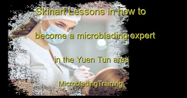 Skinart Lessons in how to become a microblading expert in the Yuen Tun area | MicrobladingTraining | MicrobladingClasses | SkinartTraining-Hong Kong