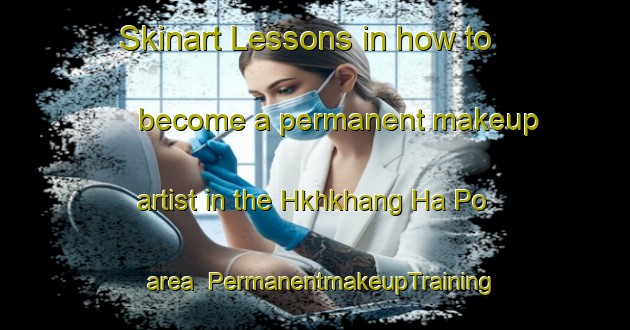 Skinart Lessons in how to become a permanent makeup artist in the Hkhkhang Ha Po area | PermanentmakeupTraining | PermanentmakeupClasses | SkinartTraining-Hong Kong