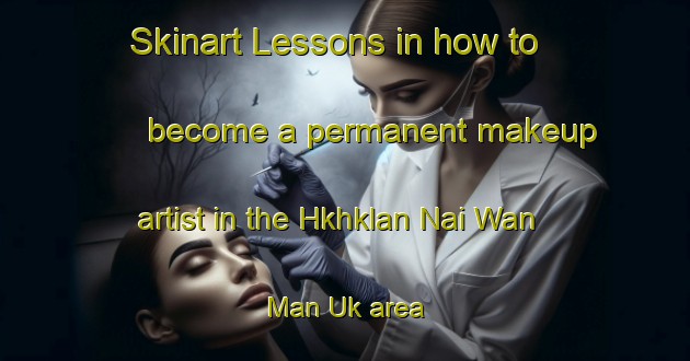 Skinart Lessons in how to become a permanent makeup artist in the Hkhklan Nai Wan Man Uk area | PermanentmakeupTraining | PermanentmakeupClasses | SkinartTraining-Hong Kong