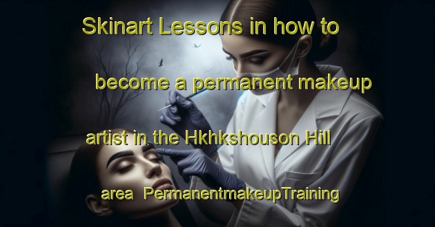 Skinart Lessons in how to become a permanent makeup artist in the Hkhkshouson Hill area | PermanentmakeupTraining | PermanentmakeupClasses | SkinartTraining-Hong Kong