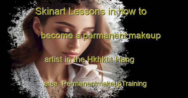 Skinart Lessons in how to become a permanent makeup artist in the Hkhktit Hang area | PermanentmakeupTraining | PermanentmakeupClasses | SkinartTraining-Hong Kong