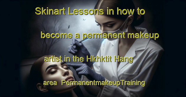 Skinart Lessons in how to become a permanent makeup artist in the Hkhktit Hang area | PermanentmakeupTraining | PermanentmakeupClasses | SkinartTraining-Hong Kong