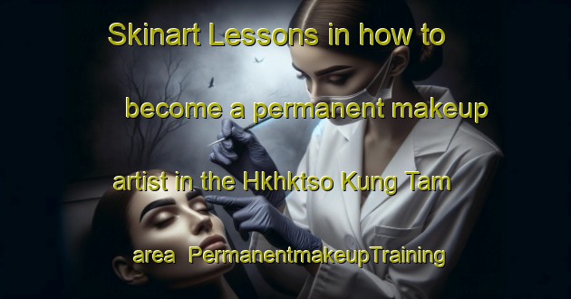 Skinart Lessons in how to become a permanent makeup artist in the Hkhktso Kung Tam area | PermanentmakeupTraining | PermanentmakeupClasses | SkinartTraining-Hong Kong