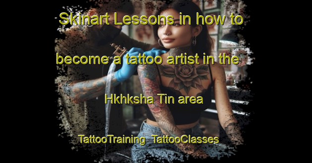 Skinart Lessons in how to become a tattoo artist in the Hkhksha Tin area | TattooTraining | TattooClasses | SkinartTraining-Hong Kong