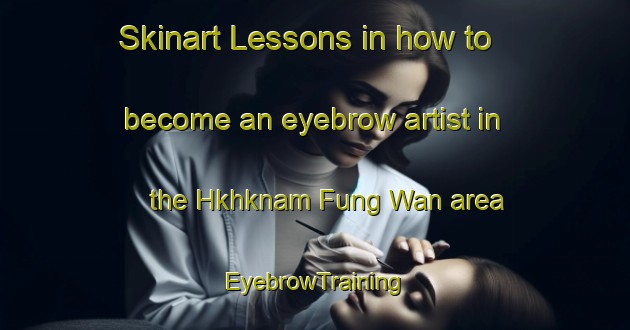 Skinart Lessons in how to become an eyebrow artist in the Hkhknam Fung Wan area | EyebrowTraining | EyebrowClasses | SkinartTraining-Hong Kong