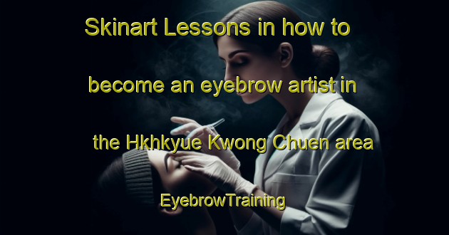 Skinart Lessons in how to become an eyebrow artist in the Hkhkyue Kwong Chuen area | EyebrowTraining | EyebrowClasses | SkinartTraining-Hong Kong