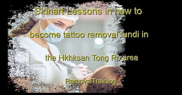 Skinart Lessons in how to become tattoo removal fundi in the Hkhksan Tong Po area | RemovalTraining | RemovalClasses | SkinartTraining-Hong Kong