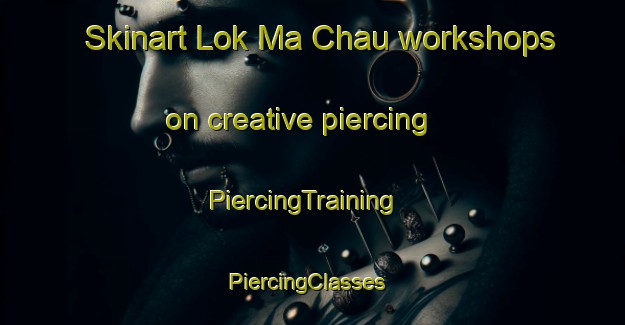 Skinart Lok Ma Chau workshops on creative piercing | PiercingTraining | PiercingClasses | SkinartTraining-Hong Kong
