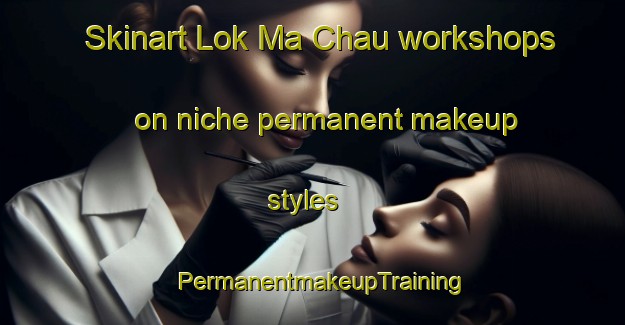 Skinart Lok Ma Chau workshops on niche permanent makeup styles | PermanentmakeupTraining | PermanentmakeupClasses | SkinartTraining-Hong Kong