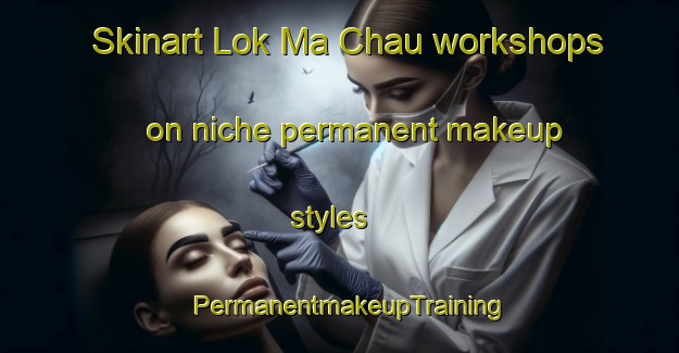 Skinart Lok Ma Chau workshops on niche permanent makeup styles | PermanentmakeupTraining | PermanentmakeupClasses | SkinartTraining-Hong Kong