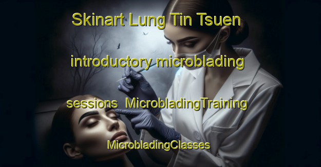 Skinart Lung Tin Tsuen introductory microblading sessions | MicrobladingTraining | MicrobladingClasses | SkinartTraining-Hong Kong
