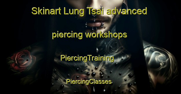 Skinart Lung Tsai advanced piercing workshops | PiercingTraining | PiercingClasses | SkinartTraining-Hong Kong