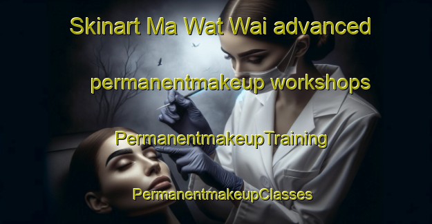Skinart Ma Wat Wai advanced permanentmakeup workshops | PermanentmakeupTraining | PermanentmakeupClasses | SkinartTraining-Hong Kong