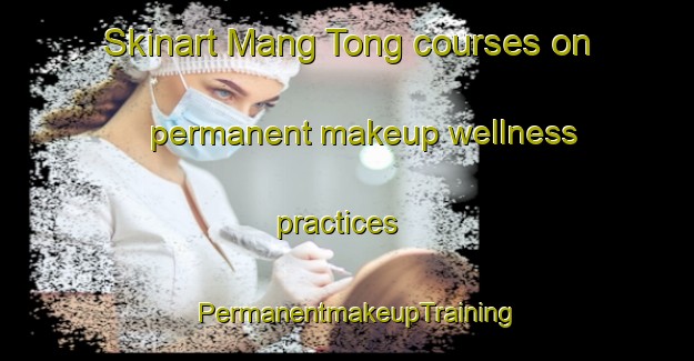Skinart Mang Tong courses on permanent makeup wellness practices | PermanentmakeupTraining | PermanentmakeupClasses | SkinartTraining-Hong Kong