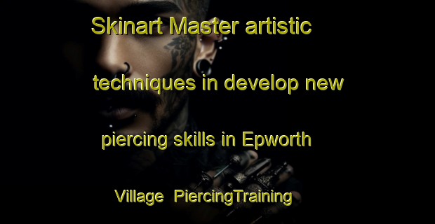 Skinart Master artistic techniques in develop new piercing skills in Epworth Village | PiercingTraining | PiercingClasses | SkinartTraining-Hong Kong