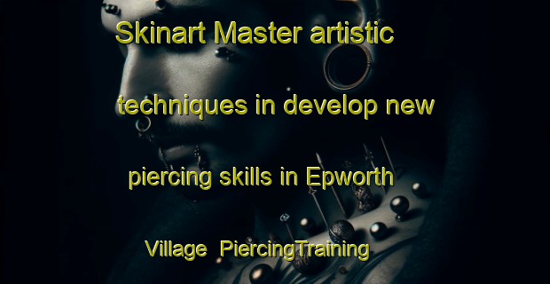 Skinart Master artistic techniques in develop new piercing skills in Epworth Village | PiercingTraining | PiercingClasses | SkinartTraining-Hong Kong