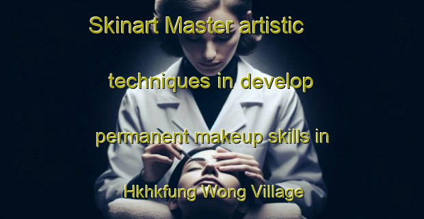 Skinart Master artistic techniques in develop permanent makeup skills in Hkhkfung Wong Village | PermanentmakeupTraining | PermanentmakeupClasses | SkinartTraining-Hong Kong