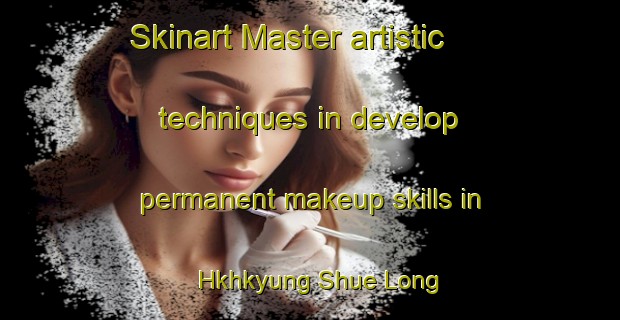 Skinart Master artistic techniques in develop permanent makeup skills in Hkhkyung Shue Long | PermanentmakeupTraining | PermanentmakeupClasses | SkinartTraining-Hong Kong