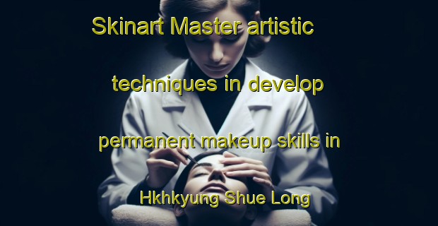 Skinart Master artistic techniques in develop permanent makeup skills in Hkhkyung Shue Long | PermanentmakeupTraining | PermanentmakeupClasses | SkinartTraining-Hong Kong
