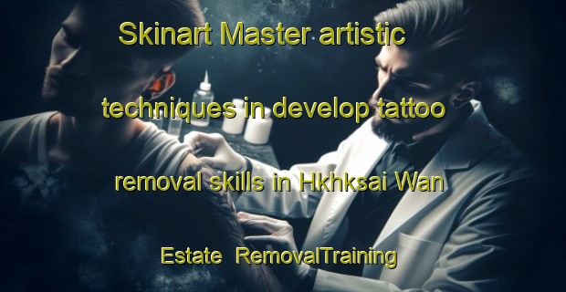 Skinart Master artistic techniques in develop tattoo removal skills in Hkhksai Wan Estate | RemovalTraining | RemovalClasses | SkinartTraining-Hong Kong