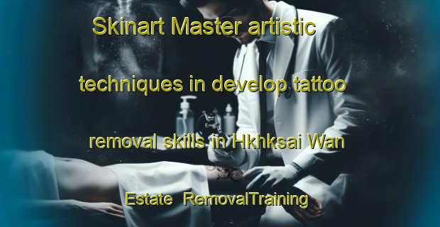 Skinart Master artistic techniques in develop tattoo removal skills in Hkhksai Wan Estate | RemovalTraining | RemovalClasses | SkinartTraining-Hong Kong