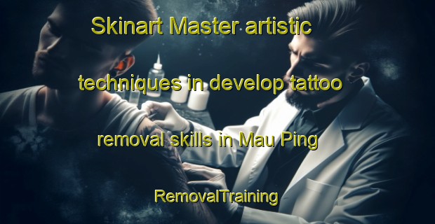 Skinart Master artistic techniques in develop tattoo removal skills in Mau Ping | RemovalTraining | RemovalClasses | SkinartTraining-Hong Kong
