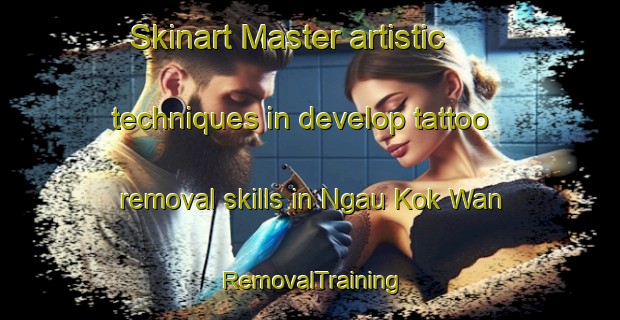 Skinart Master artistic techniques in develop tattoo removal skills in Ngau Kok Wan | RemovalTraining | RemovalClasses | SkinartTraining-Hong Kong