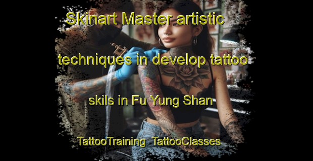 Skinart Master artistic techniques in develop tattoo skils in Fu Yung Shan | TattooTraining | TattooClasses | SkinartTraining-Hong Kong