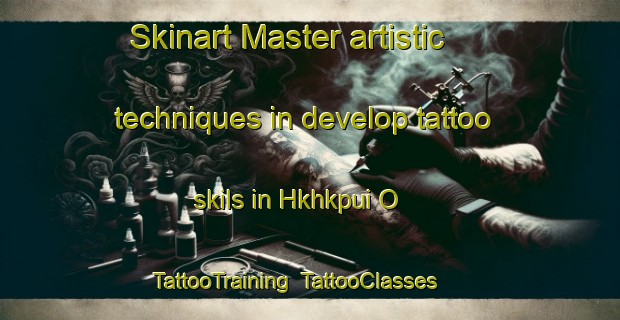 Skinart Master artistic techniques in develop tattoo skils in Hkhkpui O | TattooTraining | TattooClasses | SkinartTraining-Hong Kong