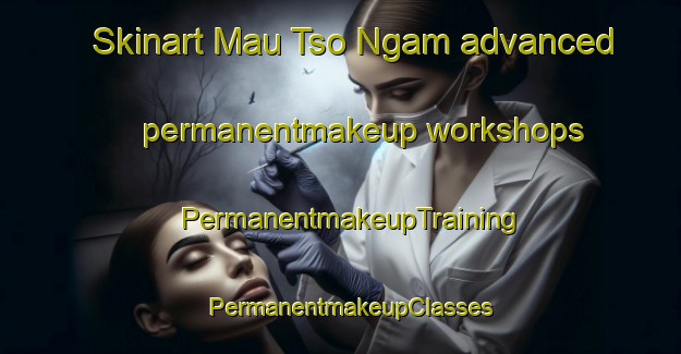 Skinart Mau Tso Ngam advanced permanentmakeup workshops | PermanentmakeupTraining | PermanentmakeupClasses | SkinartTraining-Hong Kong