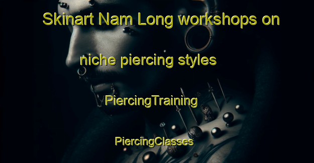Skinart Nam Long workshops on niche piercing styles | PiercingTraining | PiercingClasses | SkinartTraining-Hong Kong