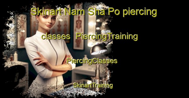 Skinart Nam Sha Po piercing classes | PiercingTraining | PiercingClasses | SkinartTraining-Hong Kong