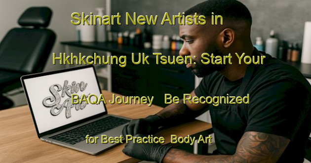 Skinart New Artists in Hkhkchung Uk Tsuen: Start Your BAQA Journey - Be Recognized for Best Practice | Body Art Qualification Authority | BAQA-Hong Kong