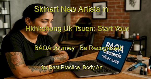 Skinart New Artists in Hkhkchung Uk Tsuen: Start Your BAQA Journey - Be Recognized for Best Practice | Body Art Qualification Authority | BAQA-Hong Kong