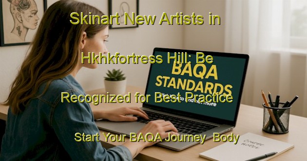 Skinart New Artists in Hkhkfortress Hill: Be Recognized for Best Practice - Start Your BAQA Journey | Body Art Qualification Authority | BAQA-Hong Kong