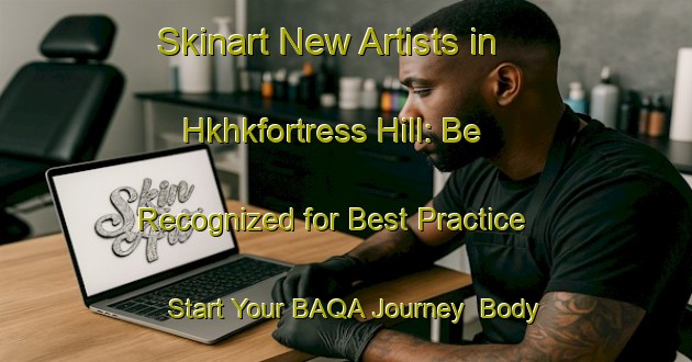 Skinart New Artists in Hkhkfortress Hill: Be Recognized for Best Practice - Start Your BAQA Journey | Body Art Qualification Authority | BAQA-Hong Kong