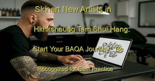 Skinart New Artists in Hkhksheung Tam Shui Hang: Start Your BAQA Journey - Be Recognized for Best Practice | Body Art Qualification Authority | BAQA-Hong Kong