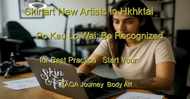Skinart New Artists in Hkhktai Po Kau Lo Wai: Be Recognized for Best Practice - Start Your BAQA Journey | Body Art Qualification Authority | BAQA-Hong Kong