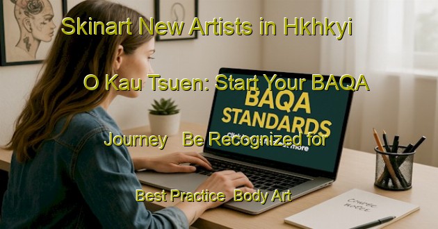 Skinart New Artists in Hkhkyi O Kau Tsuen: Start Your BAQA Journey - Be Recognized for Best Practice | Body Art Qualification Authority | BAQA-Hong Kong