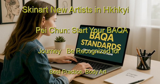 Skinart New Artists in Hkhkyi Pei Chun: Start Your BAQA Journey - Be Recognized for Best Practice | Body Art Qualification Authority | BAQA-Hong Kong