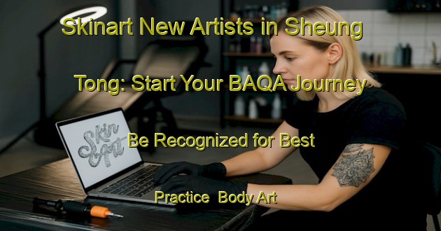 Skinart New Artists in Sheung Tong: Start Your BAQA Journey - Be Recognized for Best Practice | Body Art Qualification Authority | BAQA-Hong Kong