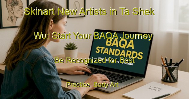 Skinart New Artists in Ta Shek Wu: Start Your BAQA Journey - Be Recognized for Best Practice | Body Art Qualification Authority | BAQA-Hong Kong