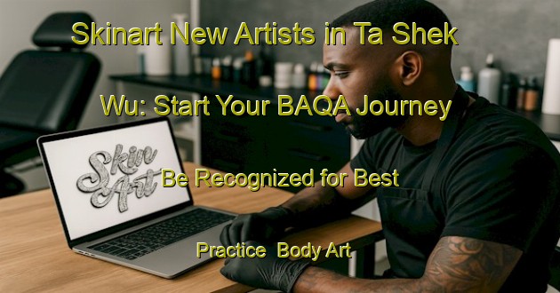 Skinart New Artists in Ta Shek Wu: Start Your BAQA Journey - Be Recognized for Best Practice | Body Art Qualification Authority | BAQA-Hong Kong