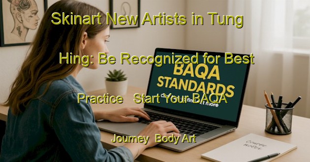 Skinart New Artists in Tung Hing: Be Recognized for Best Practice - Start Your BAQA Journey | Body Art Qualification Authority | BAQA-Hong Kong
