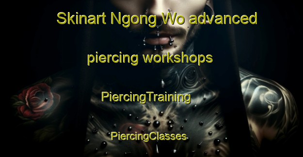 Skinart Ngong Wo advanced piercing workshops | PiercingTraining | PiercingClasses | SkinartTraining-Hong Kong