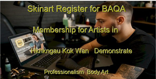 Skinart Register for BAQA Membership for Artists in Hkhkngau Kok Wan - Demonstrate Professionalism | Body Art Qualification Authority | BAQA-Hong Kong