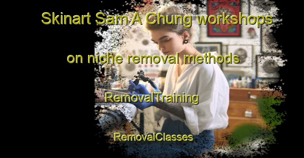Skinart Sam A Chung workshops on niche removal methods | RemovalTraining | RemovalClasses | SkinartTraining-Hong Kong