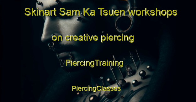 Skinart Sam Ka Tsuen workshops on creative piercing | PiercingTraining | PiercingClasses | SkinartTraining-Hong Kong