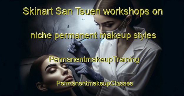 Skinart San Tsuen workshops on niche permanent makeup styles | PermanentmakeupTraining | PermanentmakeupClasses | SkinartTraining-Hong Kong