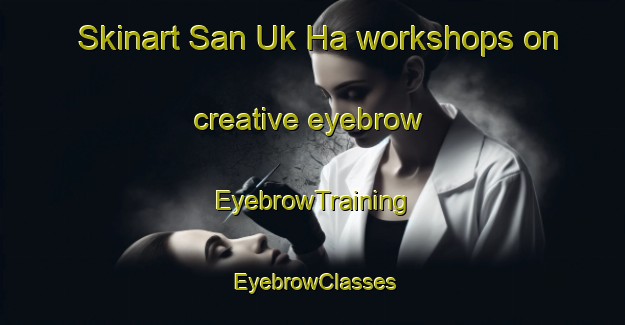 Skinart San Uk Ha workshops on creative eyebrow | EyebrowTraining | EyebrowClasses | SkinartTraining-Hong Kong
